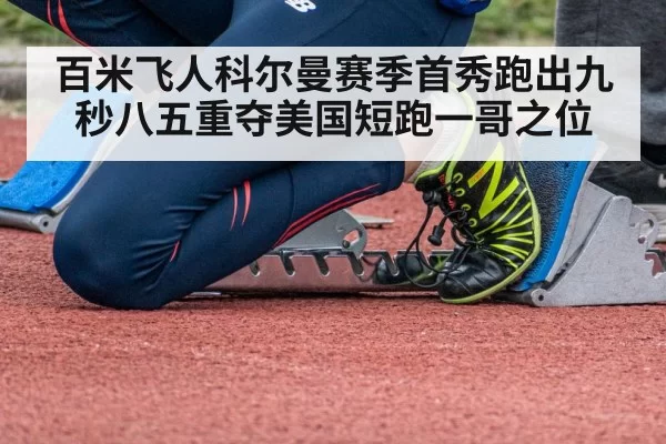 百米飞人科尔曼赛季首秀跑出九秒八五重夺美国短跑一哥之位