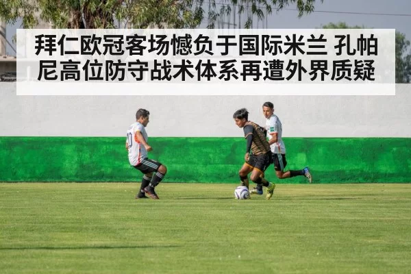 拜仁欧冠客场憾负于国际米兰 孔帕尼高位防守战术体系再遭外界质疑