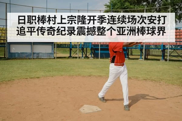 日职棒村上宗隆开季连续场次安打追平传奇纪录震撼整个亚洲棒球界