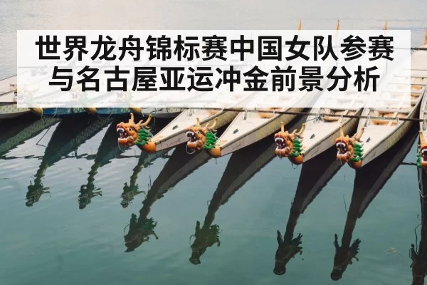 世界龙舟锦标赛中国女队参赛与名古屋亚运冲金前景分析