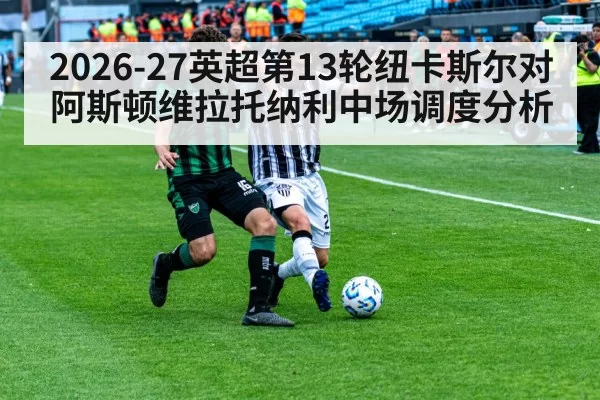 2026-27英超第13轮纽卡斯尔对阿斯顿维拉托纳利中场调度分析